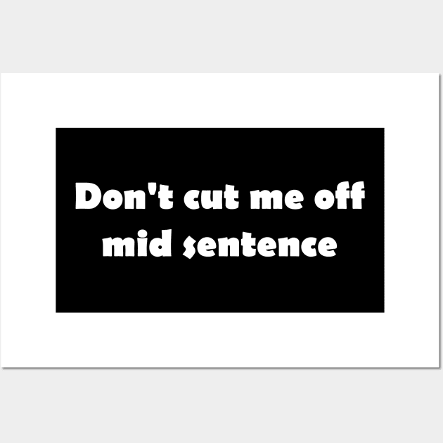 Don't cut me off mid sentence Wall Art by Click Here For More